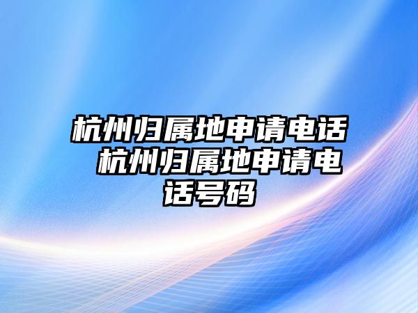 杭州歸屬地申請(qǐng)電話 杭州歸屬地申請(qǐng)電話號(hào)碼