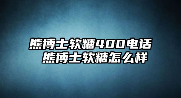 熊博士軟糖400電話 熊博士軟糖怎么樣