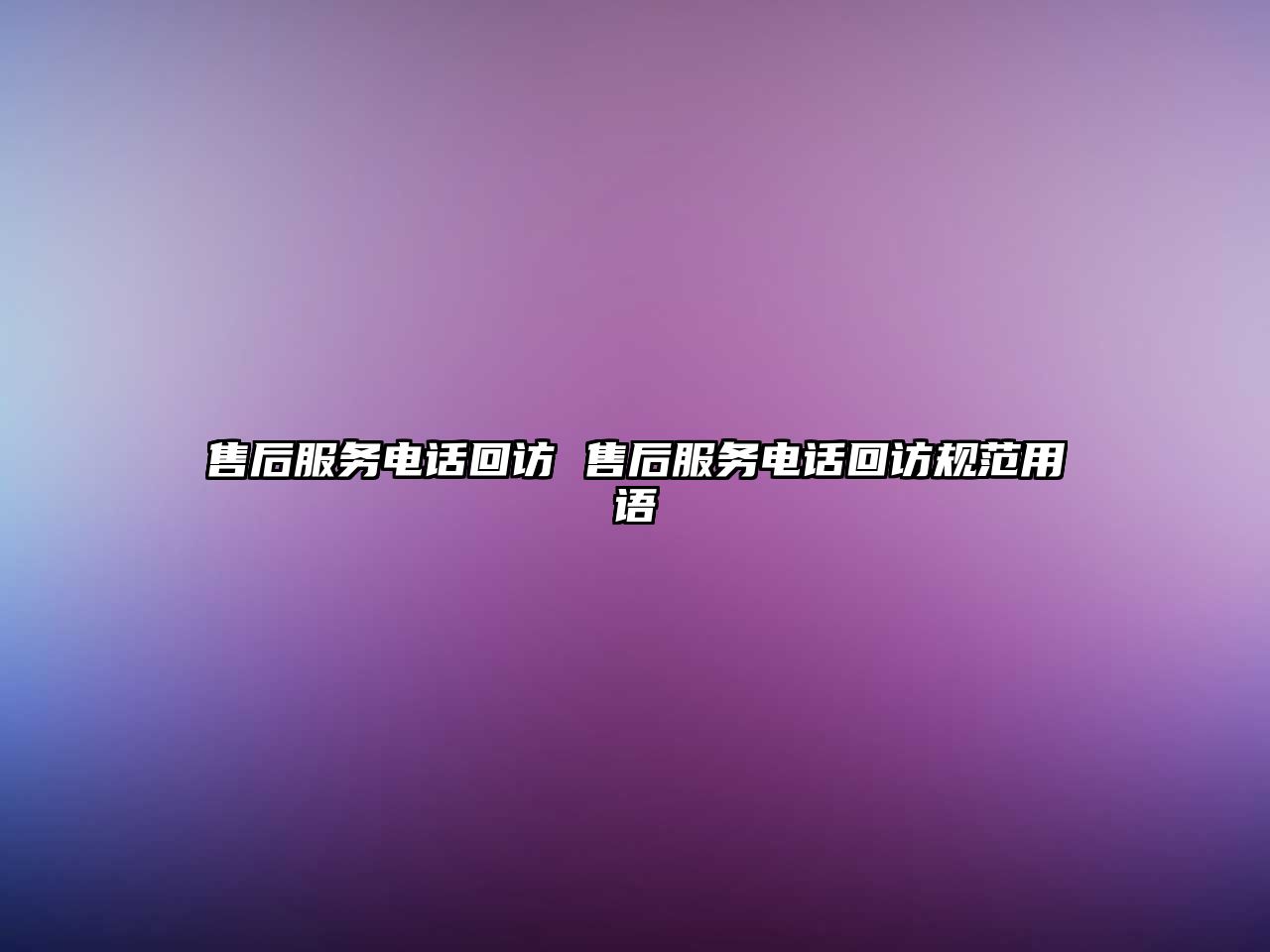 售后服務(wù)電話回訪 售后服務(wù)電話回訪規(guī)范用語