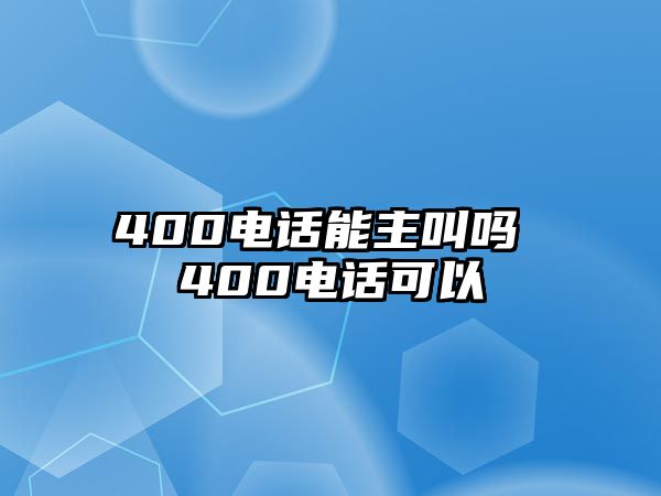 400電話能主叫嗎 400電話可以