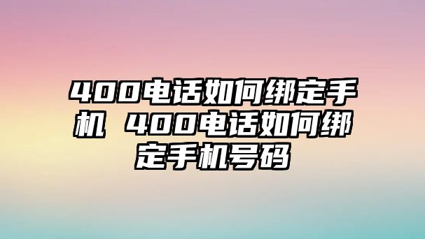 400電話如何綁定手機 400電話如何綁定手機號碼