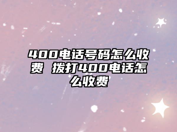 400電話號碼怎么收費 撥打400電話怎么收費