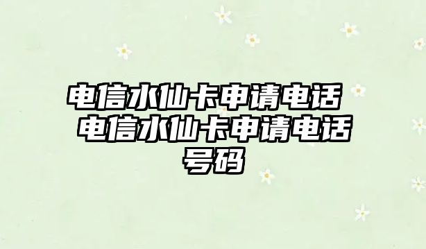 電信水仙卡申請(qǐng)電話 電信水仙卡申請(qǐng)電話號(hào)碼