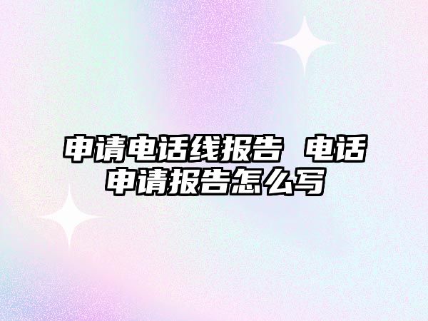 申請電話線報告 電話申請報告怎么寫