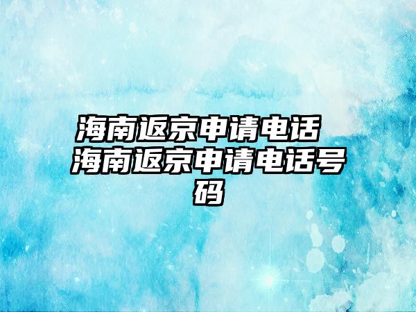 海南返京申請(qǐng)電話 海南返京申請(qǐng)電話號(hào)碼