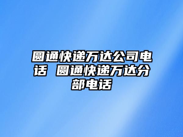 圓通快遞萬(wàn)達(dá)公司電話 圓通快遞萬(wàn)達(dá)分部電話