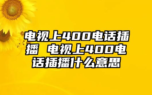 電視上400電話插播 電視上400電話插播什么意思