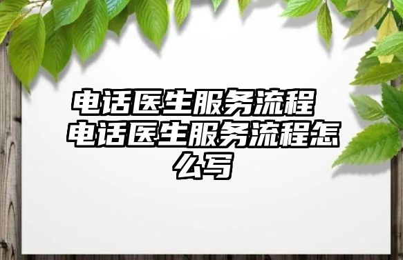 電話醫(yī)生服務流程 電話醫(yī)生服務流程怎么寫