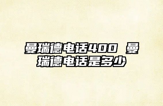 曼瑞德電話400 曼瑞德電話是多少