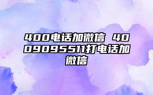 400電話加微信 4009095511打電話加微信