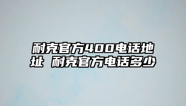 耐克官方400電話地址 耐克官方電話多少