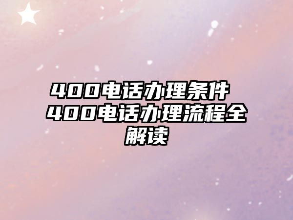 400電話辦理?xiàng)l件 400電話辦理流程全解讀