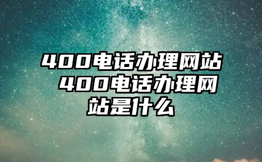 400電話辦理網(wǎng)站 400電話辦理網(wǎng)站是什么