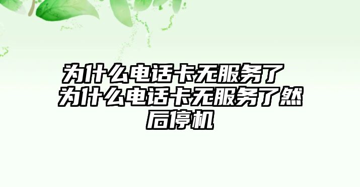 為什么電話卡無服務了 為什么電話卡無服務了然后停機