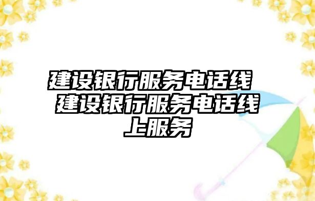 建設(shè)銀行服務(wù)電話線 建設(shè)銀行服務(wù)電話線上服務(wù)