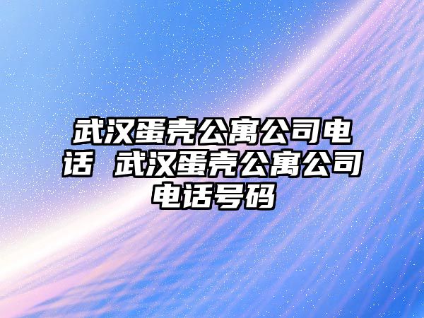 武漢蛋殼公寓公司電話 武漢蛋殼公寓公司電話號碼