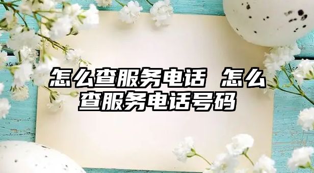 怎么查服務(wù)電話 怎么查服務(wù)電話號(hào)碼