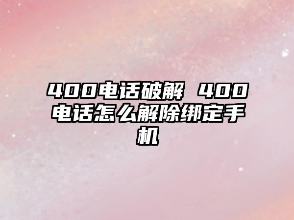 400電話破解 400電話怎么解除綁定手機(jī)