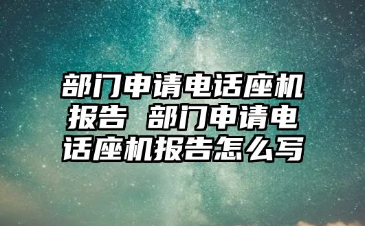 部門申請電話座機(jī)報告 部門申請電話座機(jī)報告怎么寫