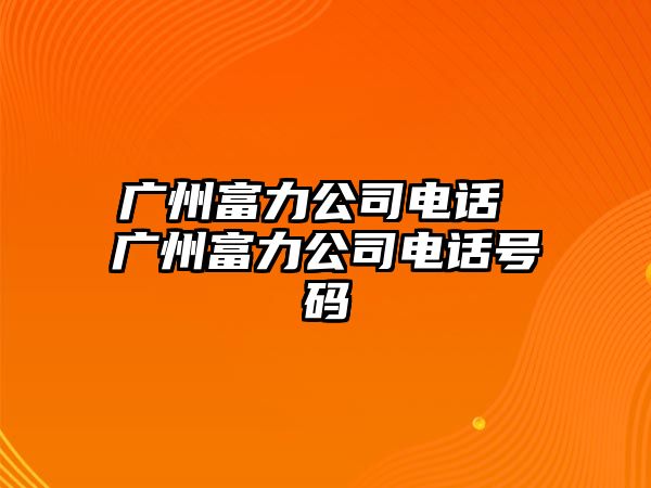 廣州富力公司電話 廣州富力公司電話號(hào)碼