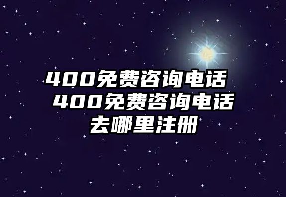 400免費(fèi)咨詢電話 400免費(fèi)咨詢電話去哪里注冊