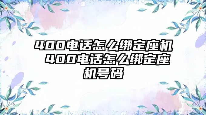 400電話怎么綁定座機(jī) 400電話怎么綁定座機(jī)號(hào)碼