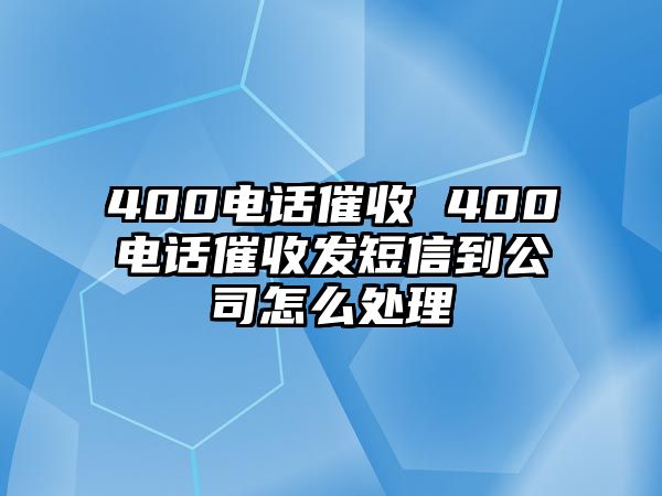 400電話催收 400電話催收發(fā)短信到公司怎么處理