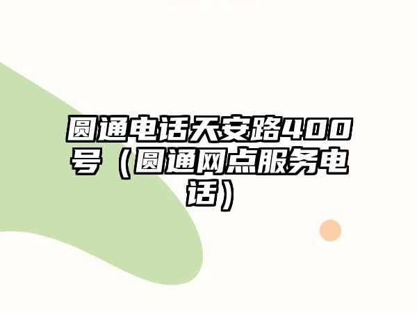 圓通電話天安路400號(hào)（圓通網(wǎng)點(diǎn)服務(wù)電話）