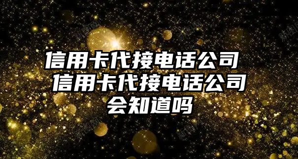 信用卡代接電話公司 信用卡代接電話公司會(huì)知道嗎