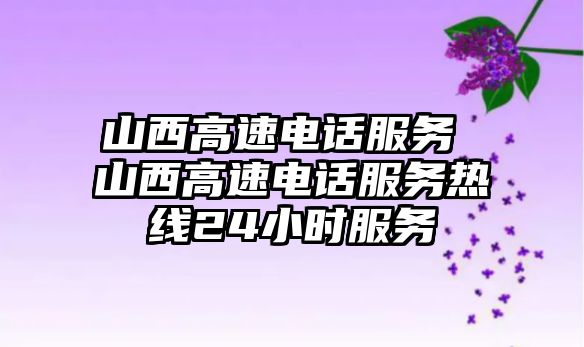 山西高速電話服務(wù) 山西高速電話服務(wù)熱線24小時服務(wù)