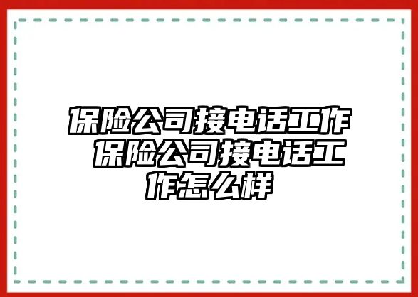 保險(xiǎn)公司接電話工作 保險(xiǎn)公司接電話工作怎么樣