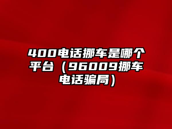 400電話挪車是哪個平臺（96009挪車電話騙局）