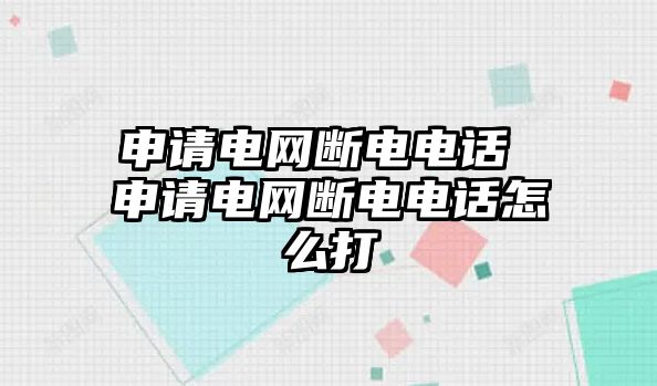 申請電網斷電電話 申請電網斷電電話怎么打