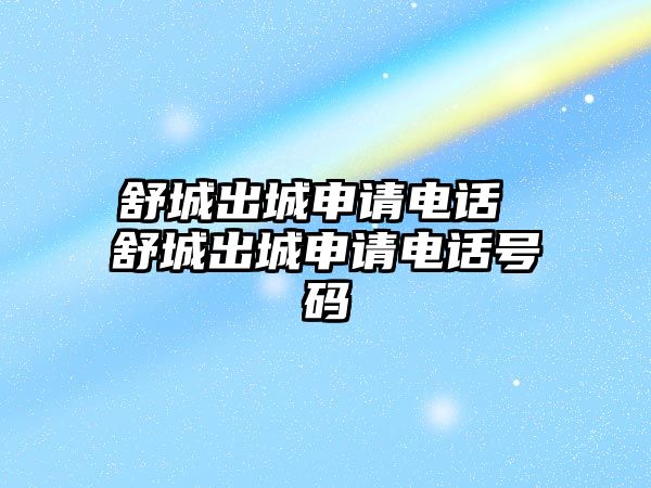 舒城出城申請電話 舒城出城申請電話號碼