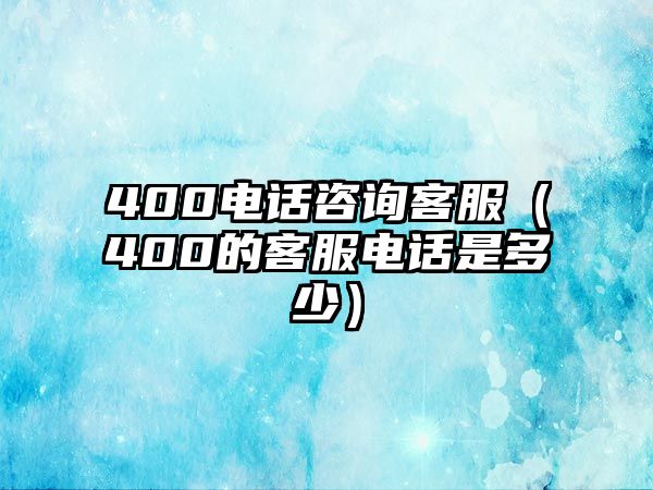 400電話咨詢客服（400的客服電話是多少）