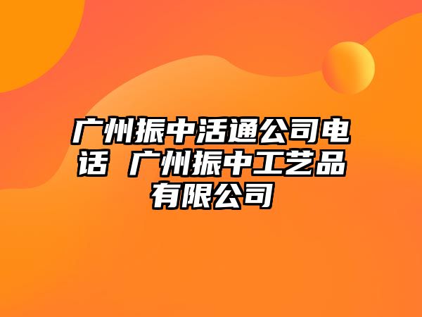 廣州振中活通公司電話 廣州振中工藝品有限公司