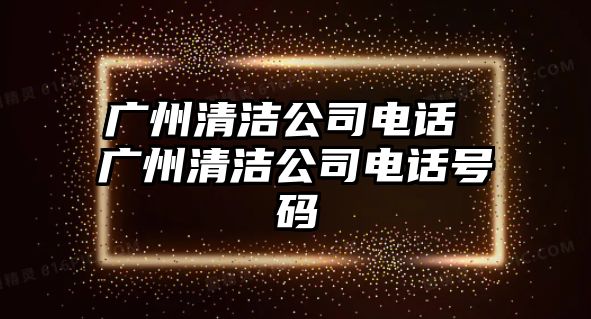 廣州清潔公司電話 廣州清潔公司電話號碼