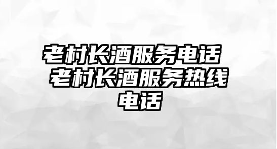 老村長酒服務(wù)電話 老村長酒服務(wù)熱線電話