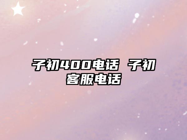 子初400電話 子初客服電話