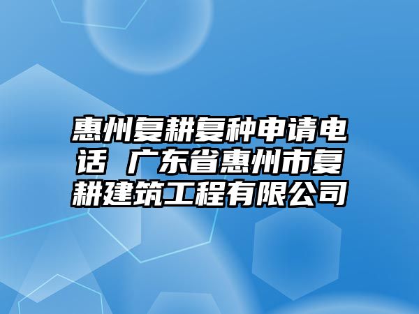 惠州復耕復種申請電話 廣東省惠州市復耕建筑工程有限公司