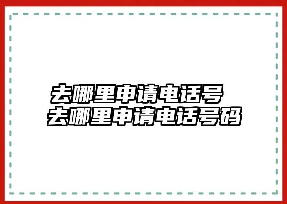 去哪里申請電話號 去哪里申請電話號碼