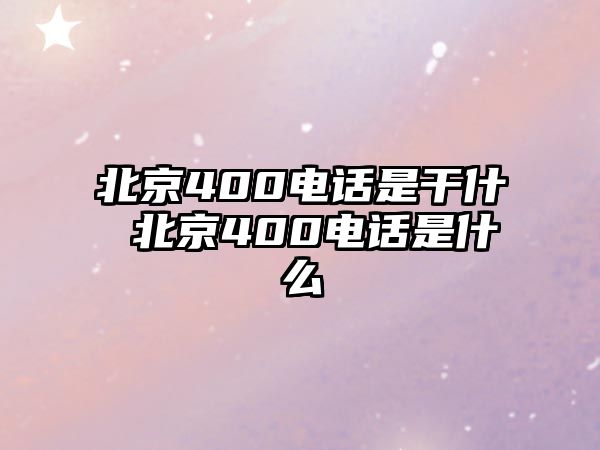 北京400電話是干什 北京400電話是什么