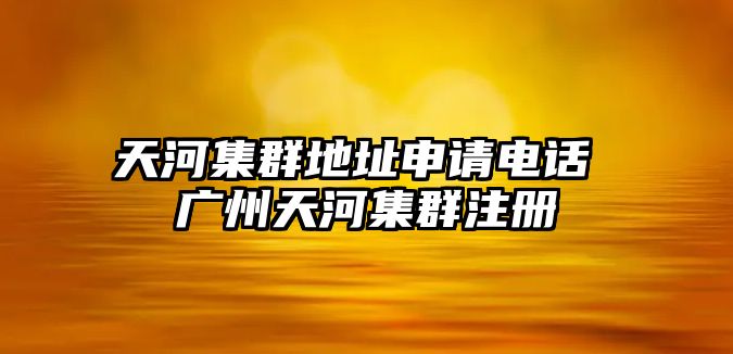 天河集群地址申請(qǐng)電話 廣州天河集群注冊(cè)