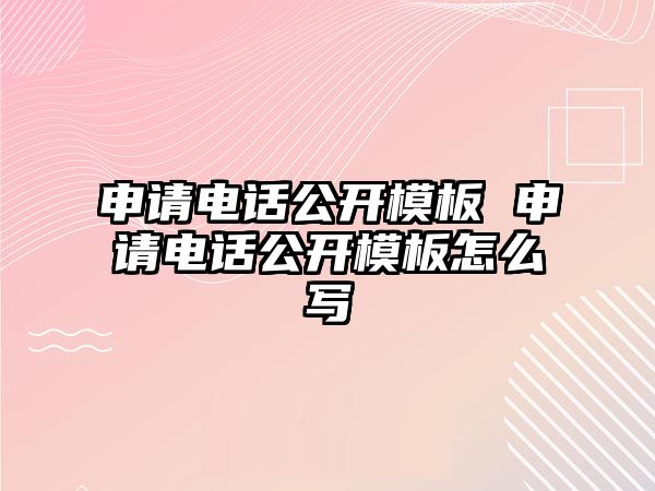 申請電話公開模板 申請電話公開模板怎么寫