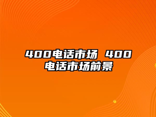 400電話市場(chǎng) 400電話市場(chǎng)前景