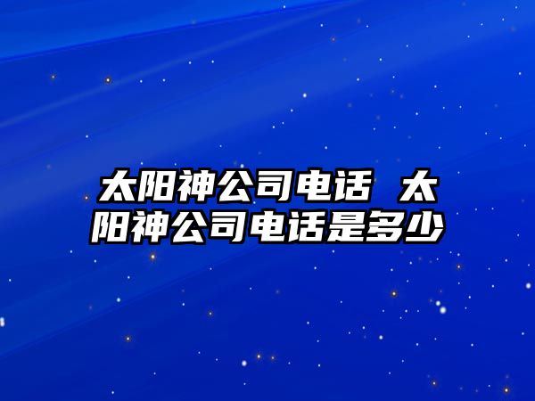 太陽神公司電話 太陽神公司電話是多少