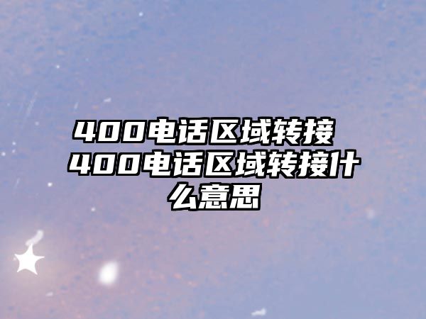 400電話(huà)區(qū)域轉(zhuǎn)接 400電話(huà)區(qū)域轉(zhuǎn)接什么意思