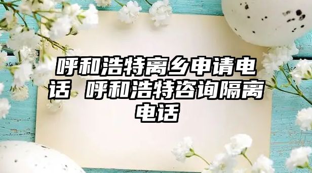 呼和浩特離鄉(xiāng)申請(qǐng)電話 呼和浩特咨詢隔離電話