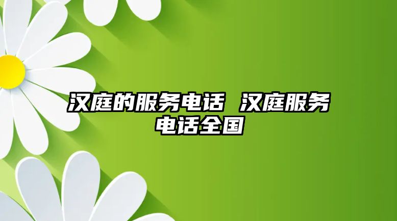 漢庭的服務(wù)電話 漢庭服務(wù)電話全國