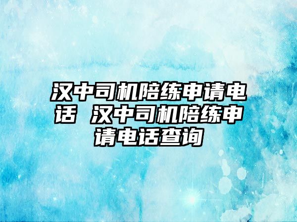 漢中司機(jī)陪練申請(qǐng)電話 漢中司機(jī)陪練申請(qǐng)電話查詢